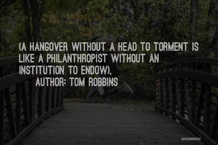 Tom Robbins Quotes: (a Hangover Without A Head To Torment Is Like A Philanthropist Without An Institution To Endow),