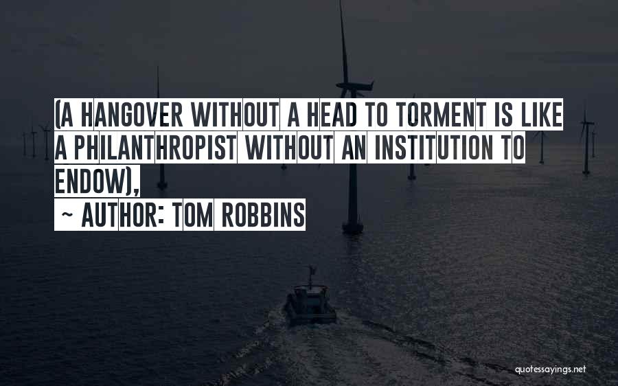 Tom Robbins Quotes: (a Hangover Without A Head To Torment Is Like A Philanthropist Without An Institution To Endow),