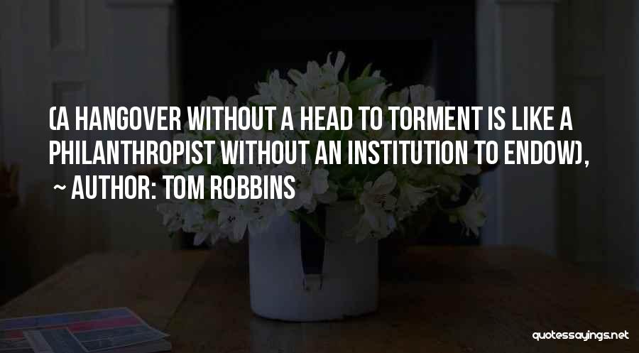 Tom Robbins Quotes: (a Hangover Without A Head To Torment Is Like A Philanthropist Without An Institution To Endow),