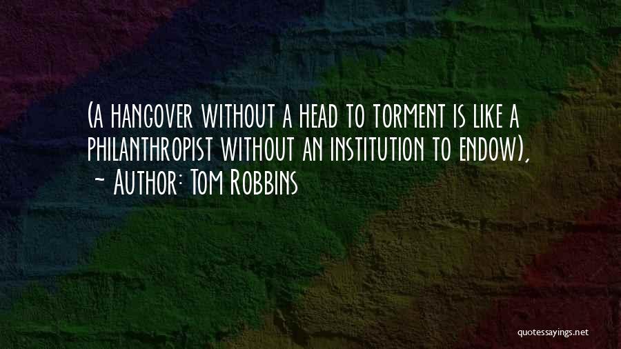 Tom Robbins Quotes: (a Hangover Without A Head To Torment Is Like A Philanthropist Without An Institution To Endow),