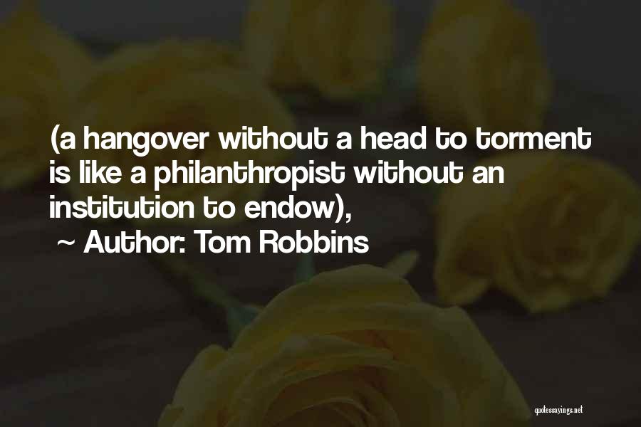 Tom Robbins Quotes: (a Hangover Without A Head To Torment Is Like A Philanthropist Without An Institution To Endow),