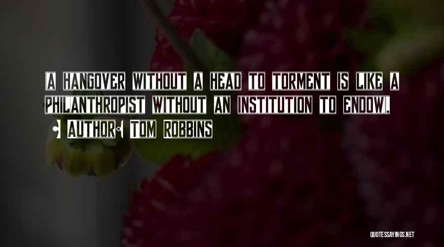 Tom Robbins Quotes: (a Hangover Without A Head To Torment Is Like A Philanthropist Without An Institution To Endow),