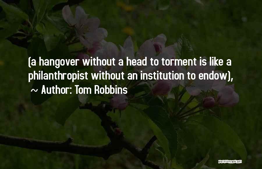 Tom Robbins Quotes: (a Hangover Without A Head To Torment Is Like A Philanthropist Without An Institution To Endow),