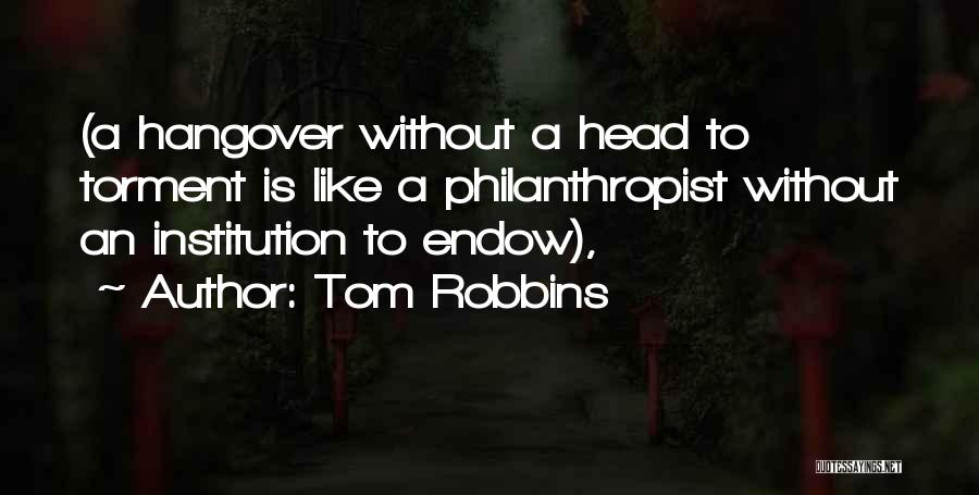 Tom Robbins Quotes: (a Hangover Without A Head To Torment Is Like A Philanthropist Without An Institution To Endow),