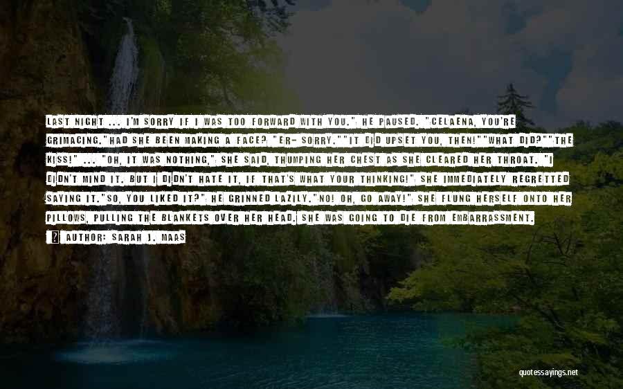 Sarah J. Maas Quotes: Last Night ... I'm Sorry If I Was Too Forward With You. He Paused. Celaena, You're Grimacing.had She Been Making