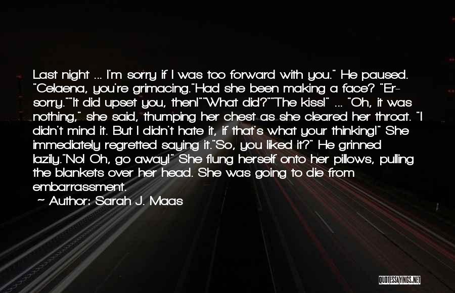 Sarah J. Maas Quotes: Last Night ... I'm Sorry If I Was Too Forward With You. He Paused. Celaena, You're Grimacing.had She Been Making