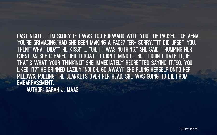 Sarah J. Maas Quotes: Last Night ... I'm Sorry If I Was Too Forward With You. He Paused. Celaena, You're Grimacing.had She Been Making