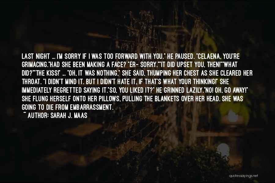 Sarah J. Maas Quotes: Last Night ... I'm Sorry If I Was Too Forward With You. He Paused. Celaena, You're Grimacing.had She Been Making