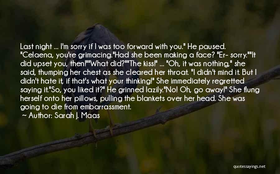 Sarah J. Maas Quotes: Last Night ... I'm Sorry If I Was Too Forward With You. He Paused. Celaena, You're Grimacing.had She Been Making