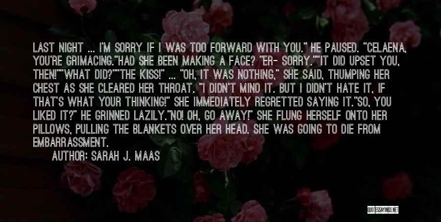 Sarah J. Maas Quotes: Last Night ... I'm Sorry If I Was Too Forward With You. He Paused. Celaena, You're Grimacing.had She Been Making