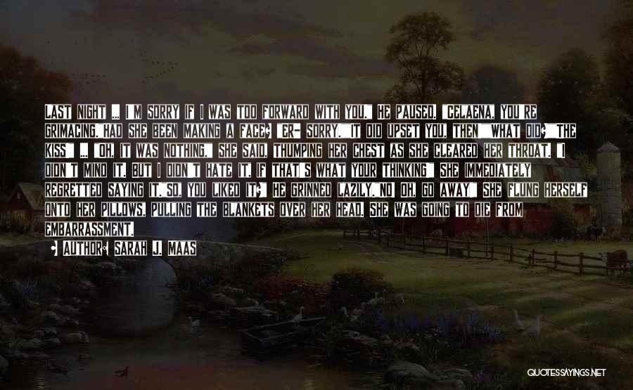 Sarah J. Maas Quotes: Last Night ... I'm Sorry If I Was Too Forward With You. He Paused. Celaena, You're Grimacing.had She Been Making