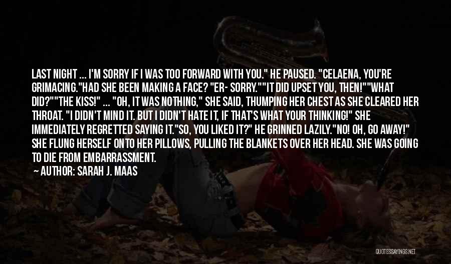 Sarah J. Maas Quotes: Last Night ... I'm Sorry If I Was Too Forward With You. He Paused. Celaena, You're Grimacing.had She Been Making