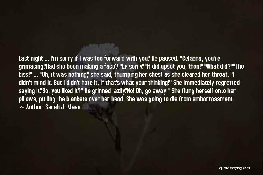 Sarah J. Maas Quotes: Last Night ... I'm Sorry If I Was Too Forward With You. He Paused. Celaena, You're Grimacing.had She Been Making