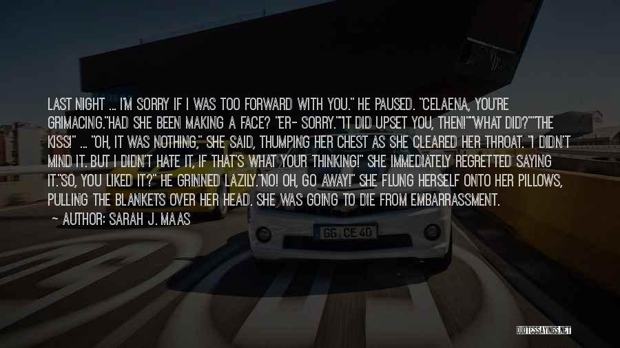 Sarah J. Maas Quotes: Last Night ... I'm Sorry If I Was Too Forward With You. He Paused. Celaena, You're Grimacing.had She Been Making