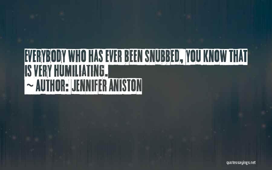 Jennifer Aniston Quotes: Everybody Who Has Ever Been Snubbed, You Know That Is Very Humiliating.