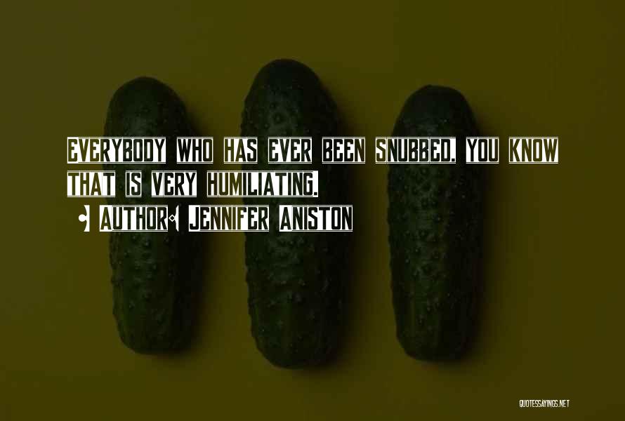 Jennifer Aniston Quotes: Everybody Who Has Ever Been Snubbed, You Know That Is Very Humiliating.