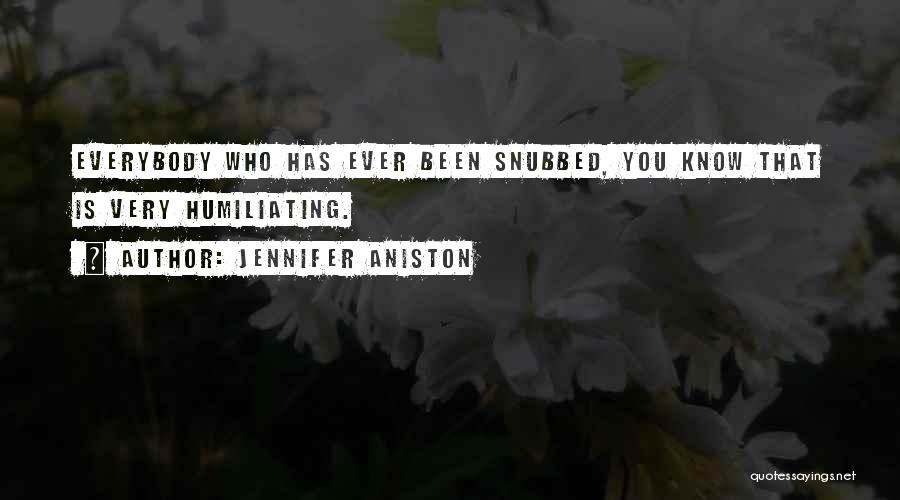 Jennifer Aniston Quotes: Everybody Who Has Ever Been Snubbed, You Know That Is Very Humiliating.