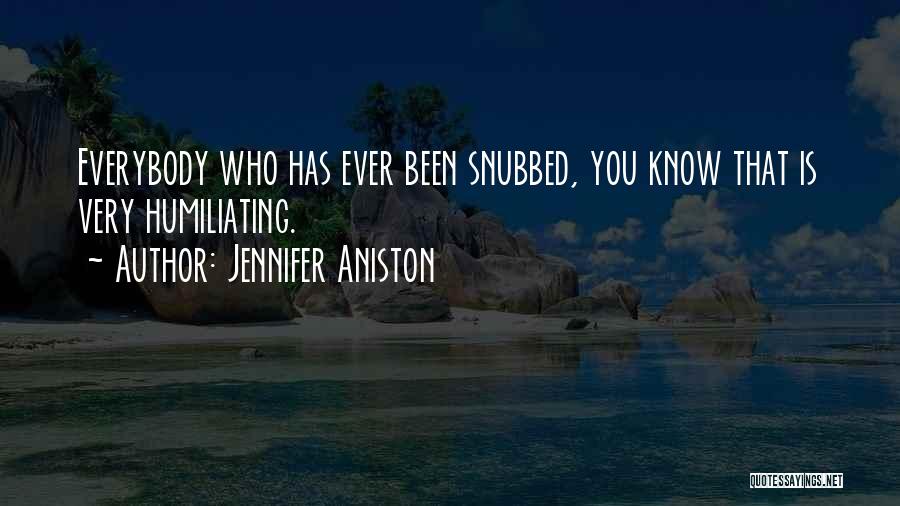 Jennifer Aniston Quotes: Everybody Who Has Ever Been Snubbed, You Know That Is Very Humiliating.