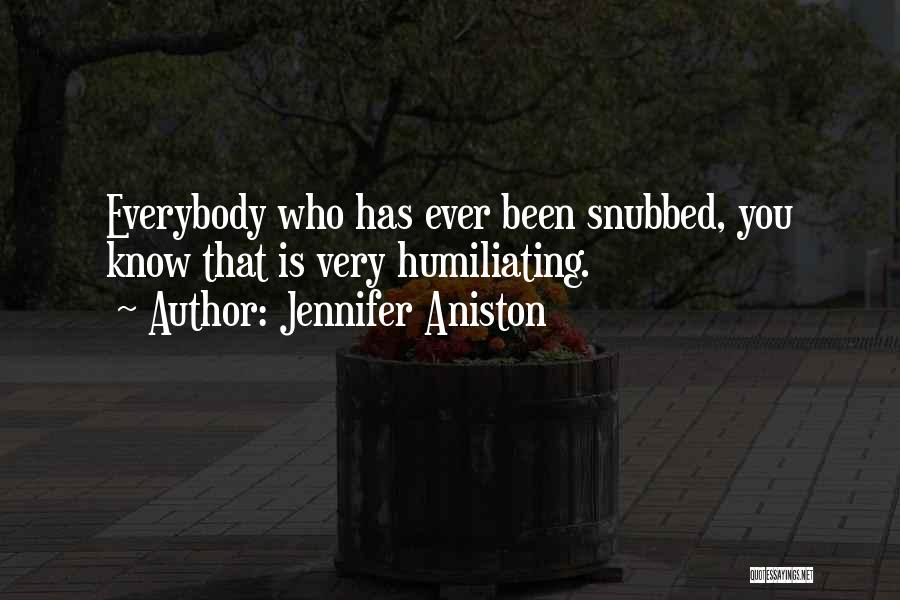 Jennifer Aniston Quotes: Everybody Who Has Ever Been Snubbed, You Know That Is Very Humiliating.