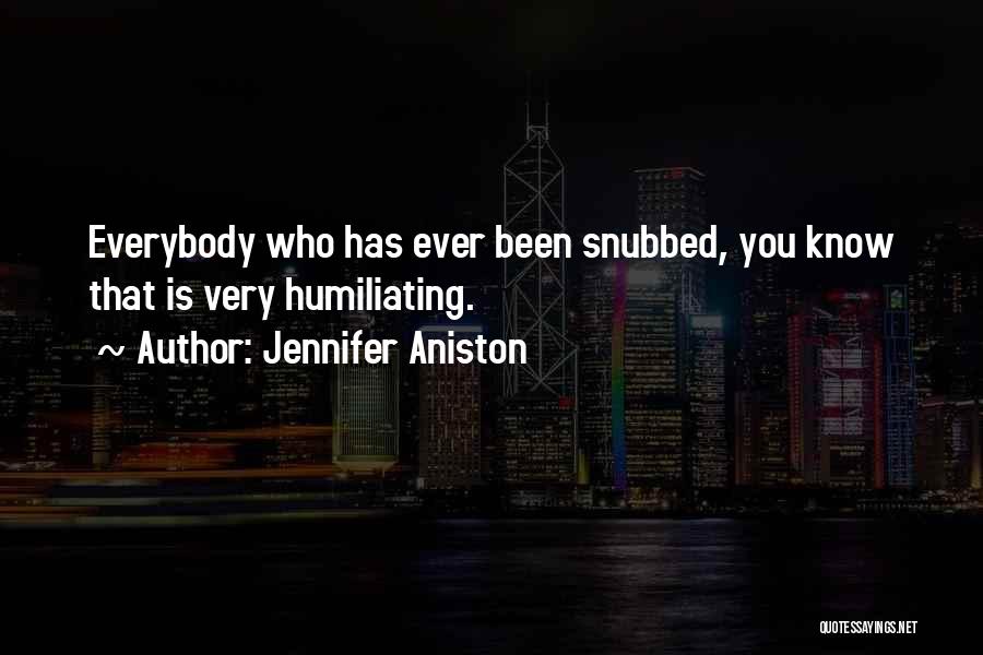 Jennifer Aniston Quotes: Everybody Who Has Ever Been Snubbed, You Know That Is Very Humiliating.