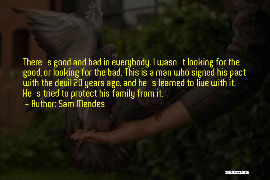 Sam Mendes Quotes: There's Good And Bad In Everybody. I Wasn't Looking For The Good, Or Looking For The Bad. This Is A