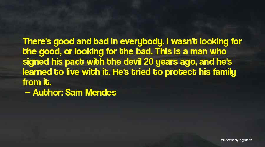 Sam Mendes Quotes: There's Good And Bad In Everybody. I Wasn't Looking For The Good, Or Looking For The Bad. This Is A