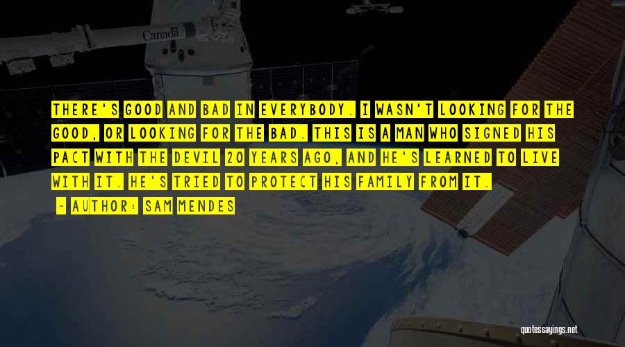 Sam Mendes Quotes: There's Good And Bad In Everybody. I Wasn't Looking For The Good, Or Looking For The Bad. This Is A