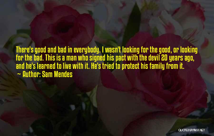 Sam Mendes Quotes: There's Good And Bad In Everybody. I Wasn't Looking For The Good, Or Looking For The Bad. This Is A