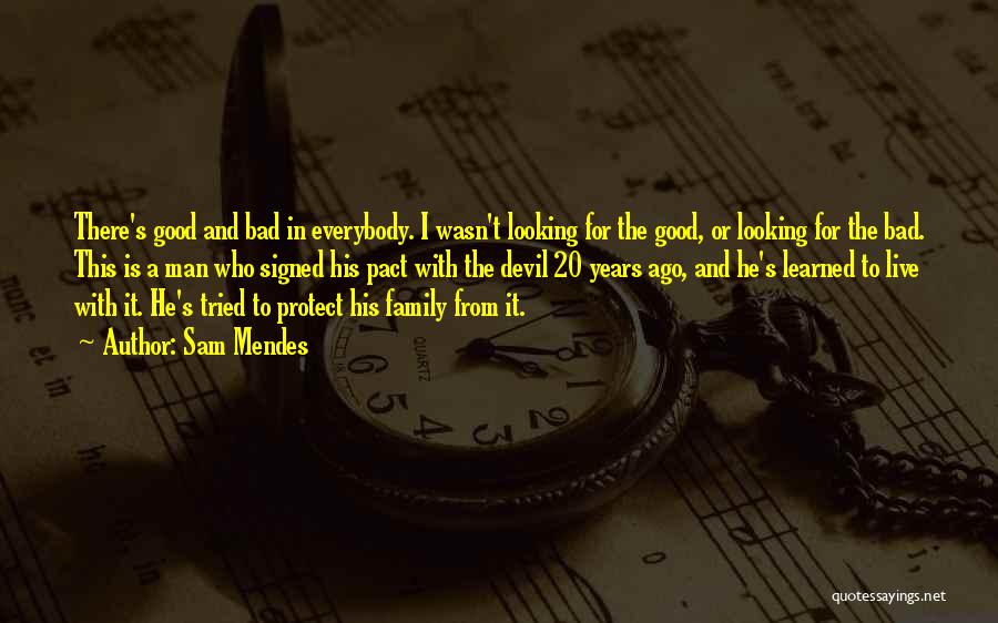 Sam Mendes Quotes: There's Good And Bad In Everybody. I Wasn't Looking For The Good, Or Looking For The Bad. This Is A