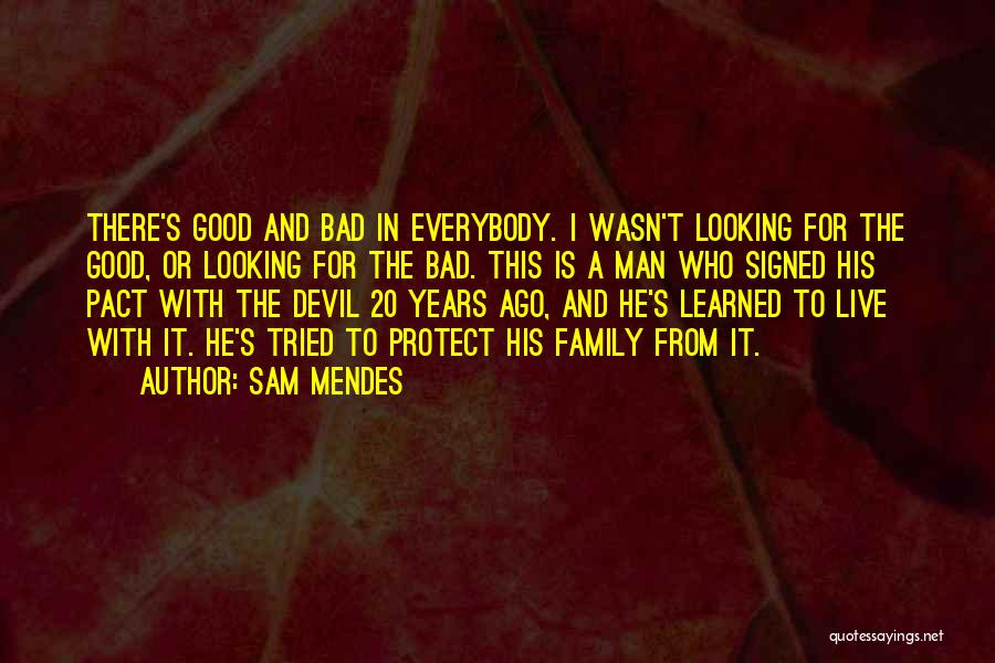 Sam Mendes Quotes: There's Good And Bad In Everybody. I Wasn't Looking For The Good, Or Looking For The Bad. This Is A