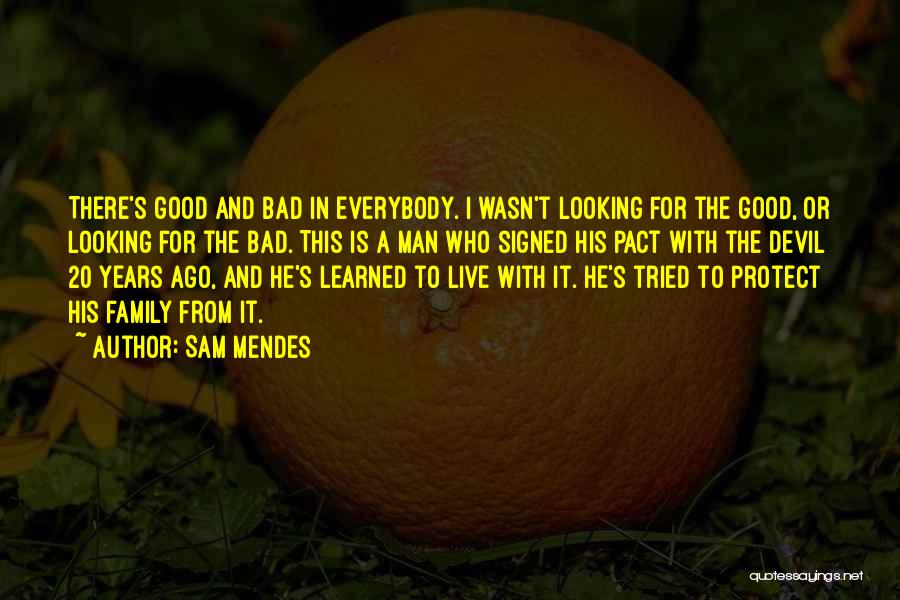 Sam Mendes Quotes: There's Good And Bad In Everybody. I Wasn't Looking For The Good, Or Looking For The Bad. This Is A