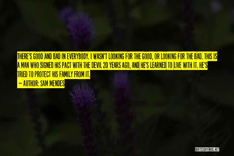 Sam Mendes Quotes: There's Good And Bad In Everybody. I Wasn't Looking For The Good, Or Looking For The Bad. This Is A