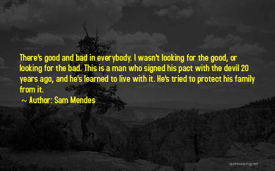 Sam Mendes Quotes: There's Good And Bad In Everybody. I Wasn't Looking For The Good, Or Looking For The Bad. This Is A