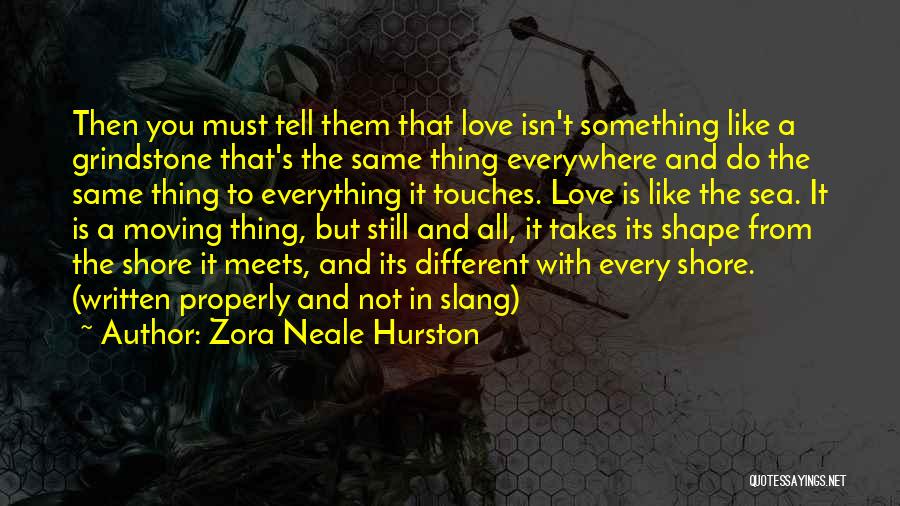 Zora Neale Hurston Quotes: Then You Must Tell Them That Love Isn't Something Like A Grindstone That's The Same Thing Everywhere And Do The