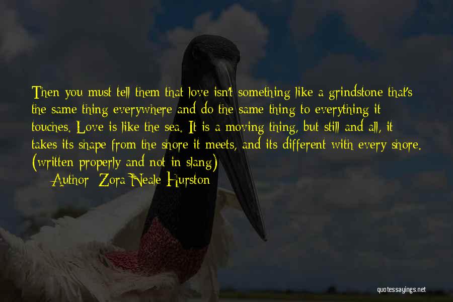 Zora Neale Hurston Quotes: Then You Must Tell Them That Love Isn't Something Like A Grindstone That's The Same Thing Everywhere And Do The