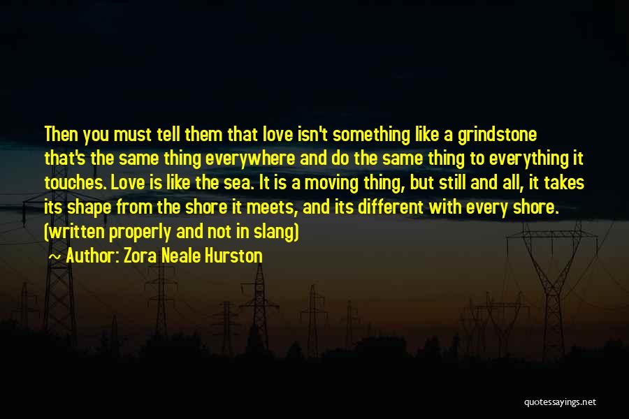 Zora Neale Hurston Quotes: Then You Must Tell Them That Love Isn't Something Like A Grindstone That's The Same Thing Everywhere And Do The