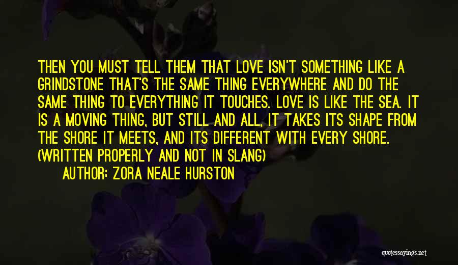 Zora Neale Hurston Quotes: Then You Must Tell Them That Love Isn't Something Like A Grindstone That's The Same Thing Everywhere And Do The