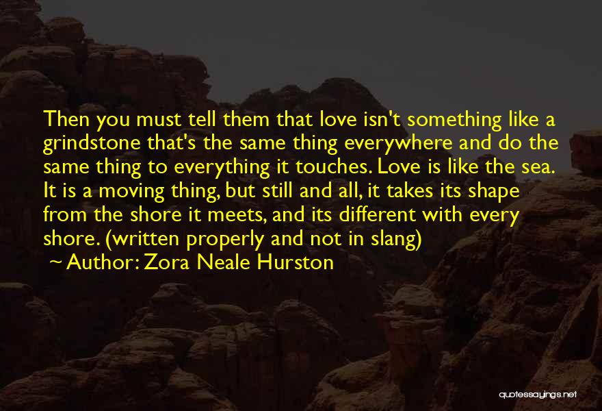 Zora Neale Hurston Quotes: Then You Must Tell Them That Love Isn't Something Like A Grindstone That's The Same Thing Everywhere And Do The