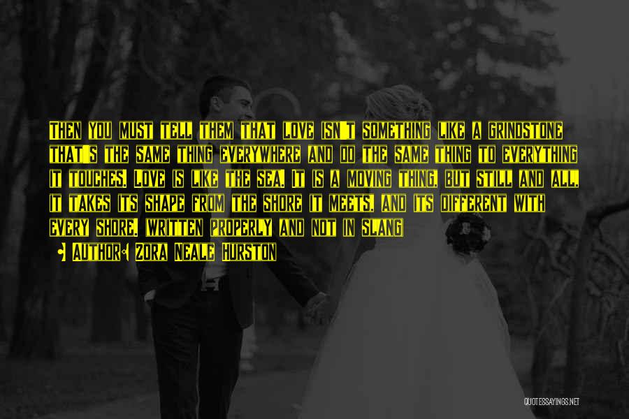 Zora Neale Hurston Quotes: Then You Must Tell Them That Love Isn't Something Like A Grindstone That's The Same Thing Everywhere And Do The