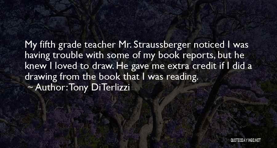 Tony DiTerlizzi Quotes: My Fifth Grade Teacher Mr. Straussberger Noticed I Was Having Trouble With Some Of My Book Reports, But He Knew