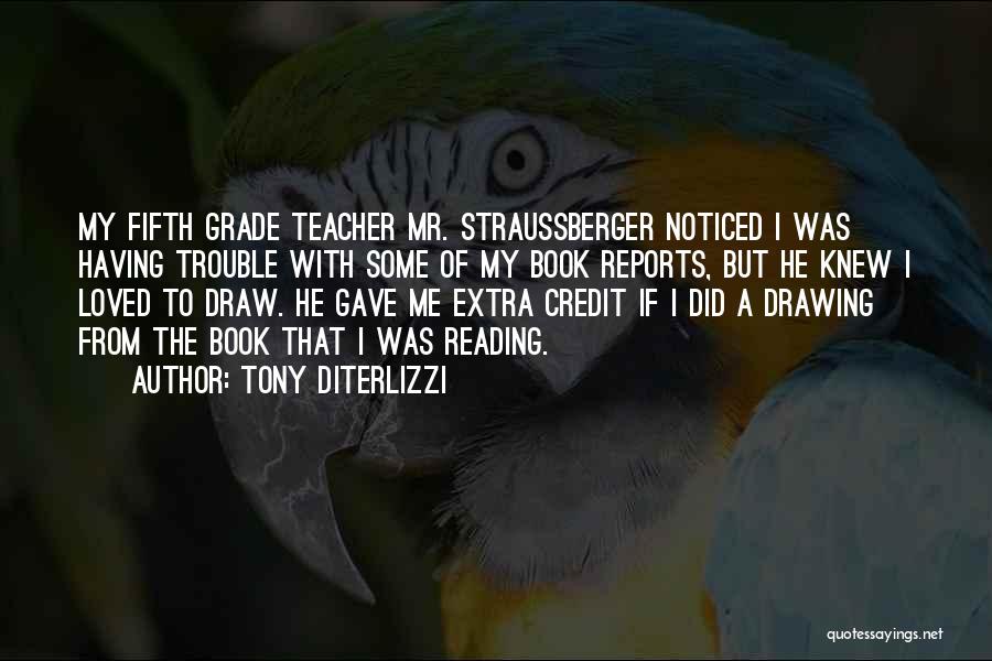 Tony DiTerlizzi Quotes: My Fifth Grade Teacher Mr. Straussberger Noticed I Was Having Trouble With Some Of My Book Reports, But He Knew