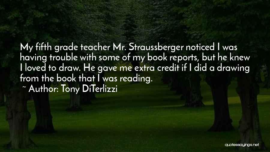 Tony DiTerlizzi Quotes: My Fifth Grade Teacher Mr. Straussberger Noticed I Was Having Trouble With Some Of My Book Reports, But He Knew