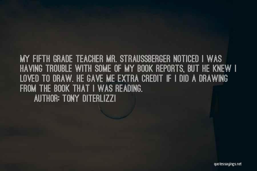 Tony DiTerlizzi Quotes: My Fifth Grade Teacher Mr. Straussberger Noticed I Was Having Trouble With Some Of My Book Reports, But He Knew