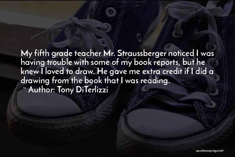 Tony DiTerlizzi Quotes: My Fifth Grade Teacher Mr. Straussberger Noticed I Was Having Trouble With Some Of My Book Reports, But He Knew