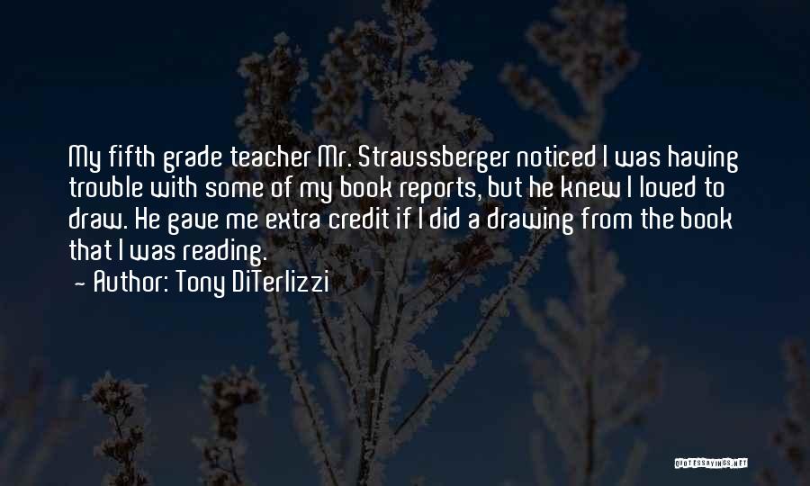 Tony DiTerlizzi Quotes: My Fifth Grade Teacher Mr. Straussberger Noticed I Was Having Trouble With Some Of My Book Reports, But He Knew