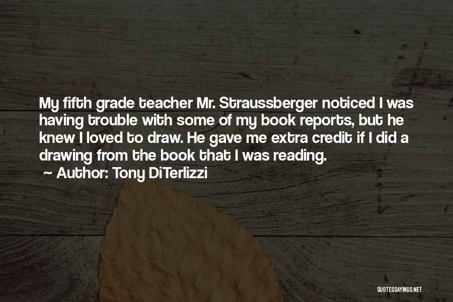 Tony DiTerlizzi Quotes: My Fifth Grade Teacher Mr. Straussberger Noticed I Was Having Trouble With Some Of My Book Reports, But He Knew