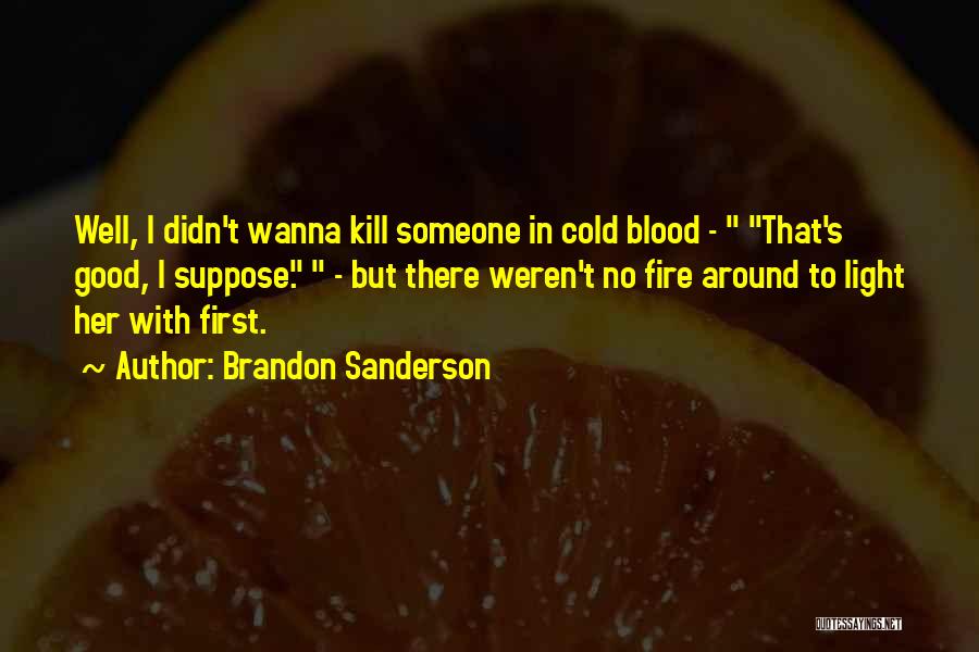 Brandon Sanderson Quotes: Well, I Didn't Wanna Kill Someone In Cold Blood - That's Good, I Suppose. - But There Weren't No Fire