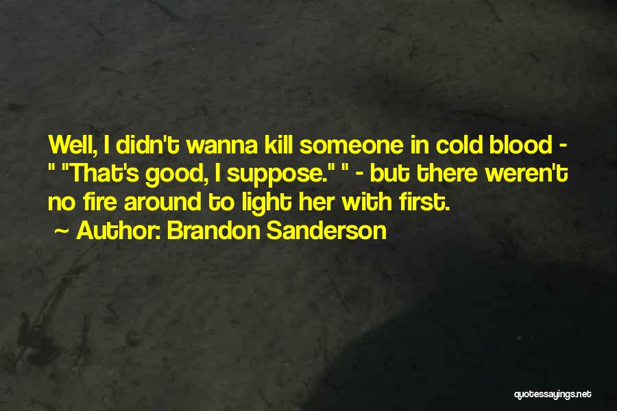Brandon Sanderson Quotes: Well, I Didn't Wanna Kill Someone In Cold Blood - That's Good, I Suppose. - But There Weren't No Fire