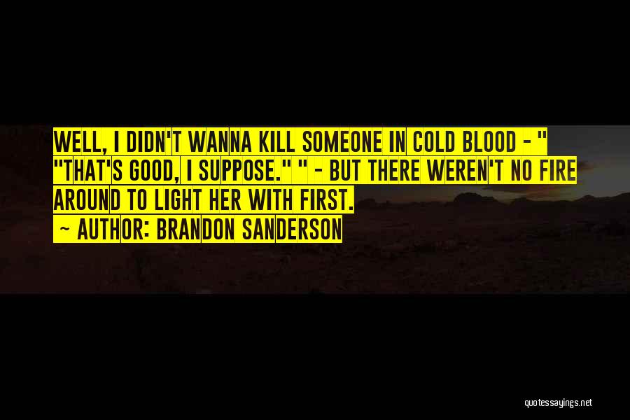 Brandon Sanderson Quotes: Well, I Didn't Wanna Kill Someone In Cold Blood - That's Good, I Suppose. - But There Weren't No Fire