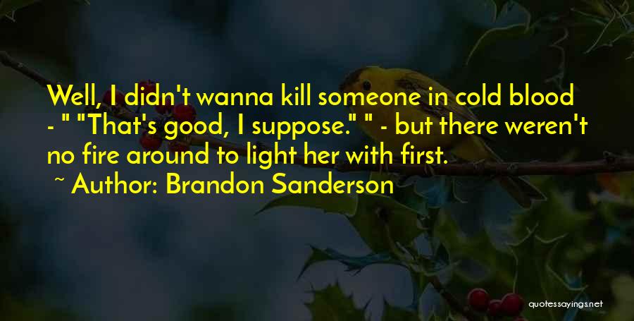 Brandon Sanderson Quotes: Well, I Didn't Wanna Kill Someone In Cold Blood - That's Good, I Suppose. - But There Weren't No Fire
